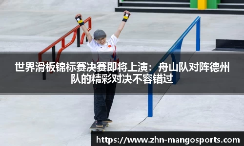 世界滑板锦标赛决赛即将上演：舟山队对阵德州队的精彩对决不容错过